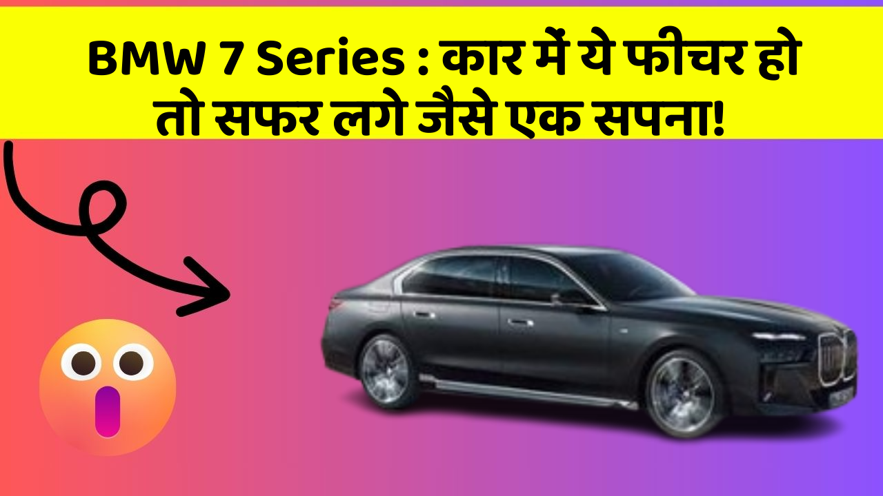 BMW 7 Series: कार में ये फीचर हो तो सफर लगे जैसे एक सपना!