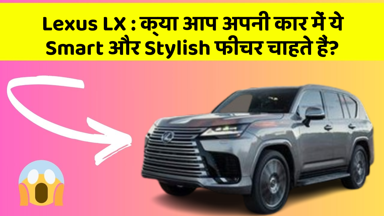Lexus LX: क्या आप अपनी कार में ये Smart और Stylish फीचर चाहते हैं?