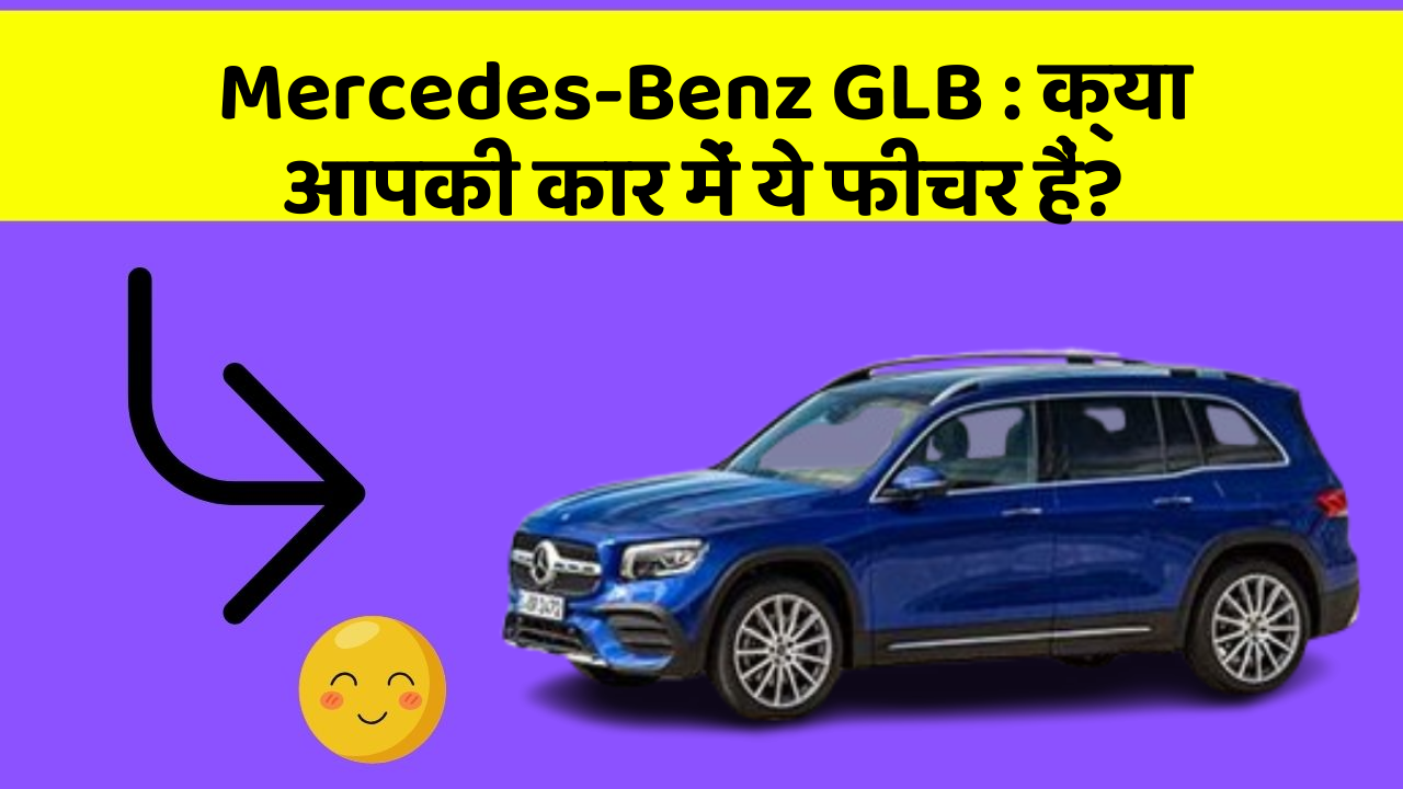 Mercedes-Benz GLB:क्या आपकी कार में ये फीचर हैं?