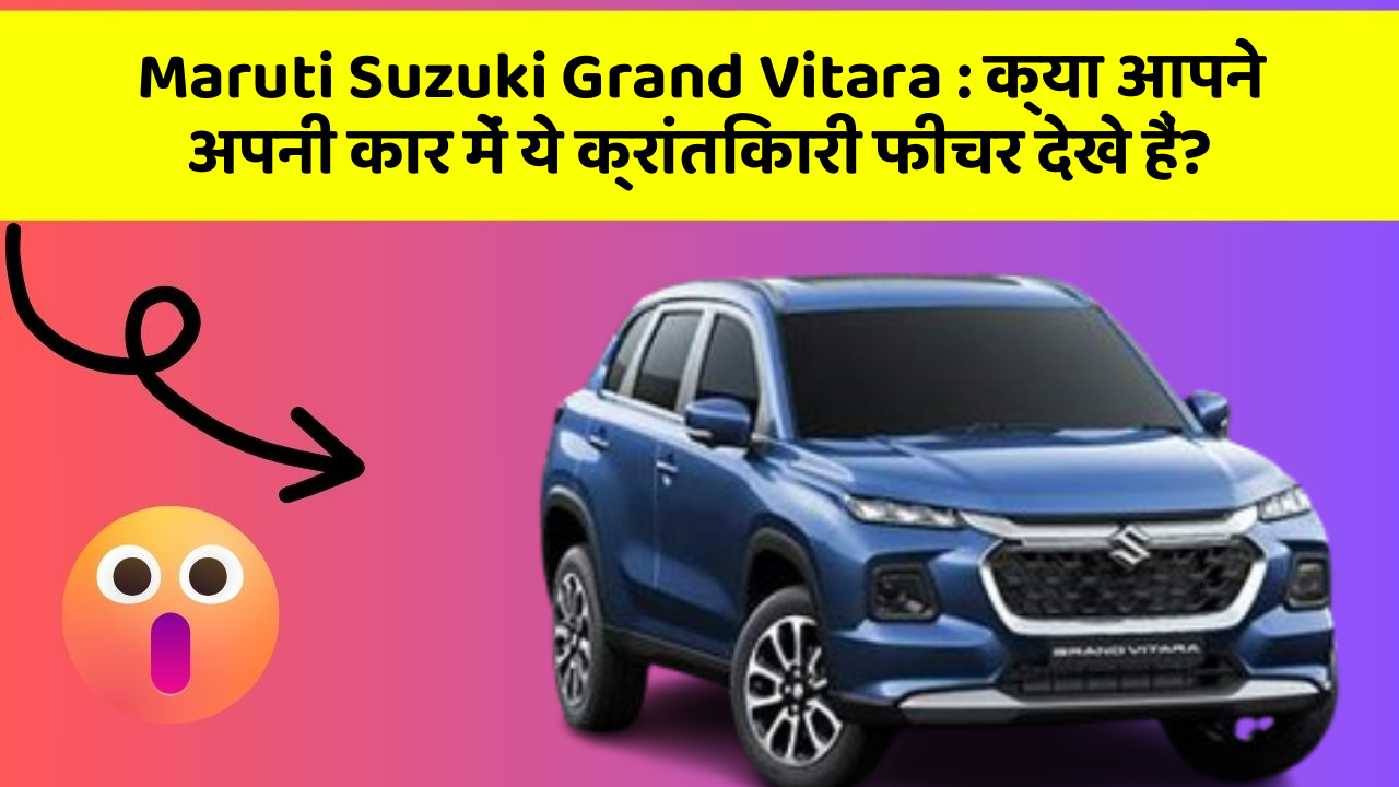 Maruti Suzuki Grand Vitara: क्या आपने अपनी कार में ये क्रांतिकारी फीचर देखे हैं?