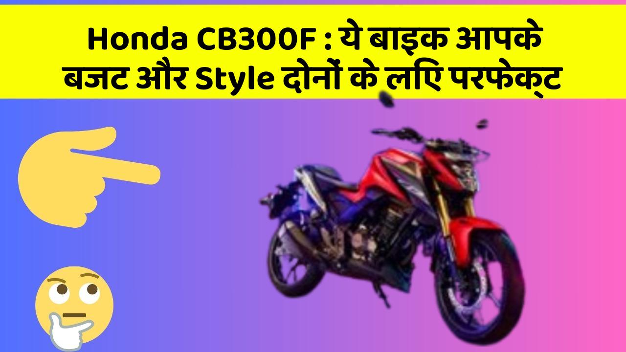Honda CB300F: ये बाइक आपके बजट और Style दोनों के लिए परफेक्ट