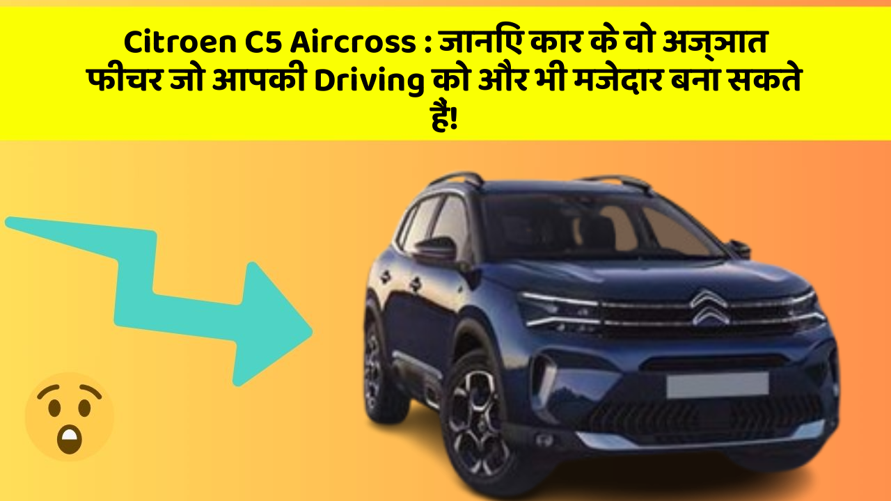 Citroen C5 Aircross:जानिए कार के वो अज्ञात फीचर जो आपकी Driving को और भी मजेदार बना सकते हैं!