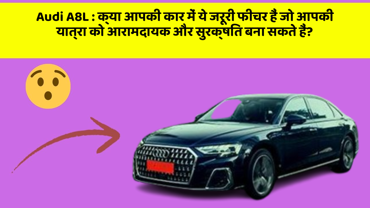 Audi A8L: क्या आपकी कार में ये जरूरी फीचर हैं जो आपकी यात्रा को आरामदायक और सुरक्षित बना सकते हैं?