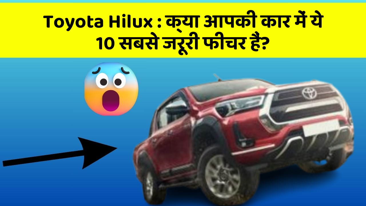 Toyota Hilux: क्या आपकी कार में ये 10 सबसे जरूरी फीचर हैं?