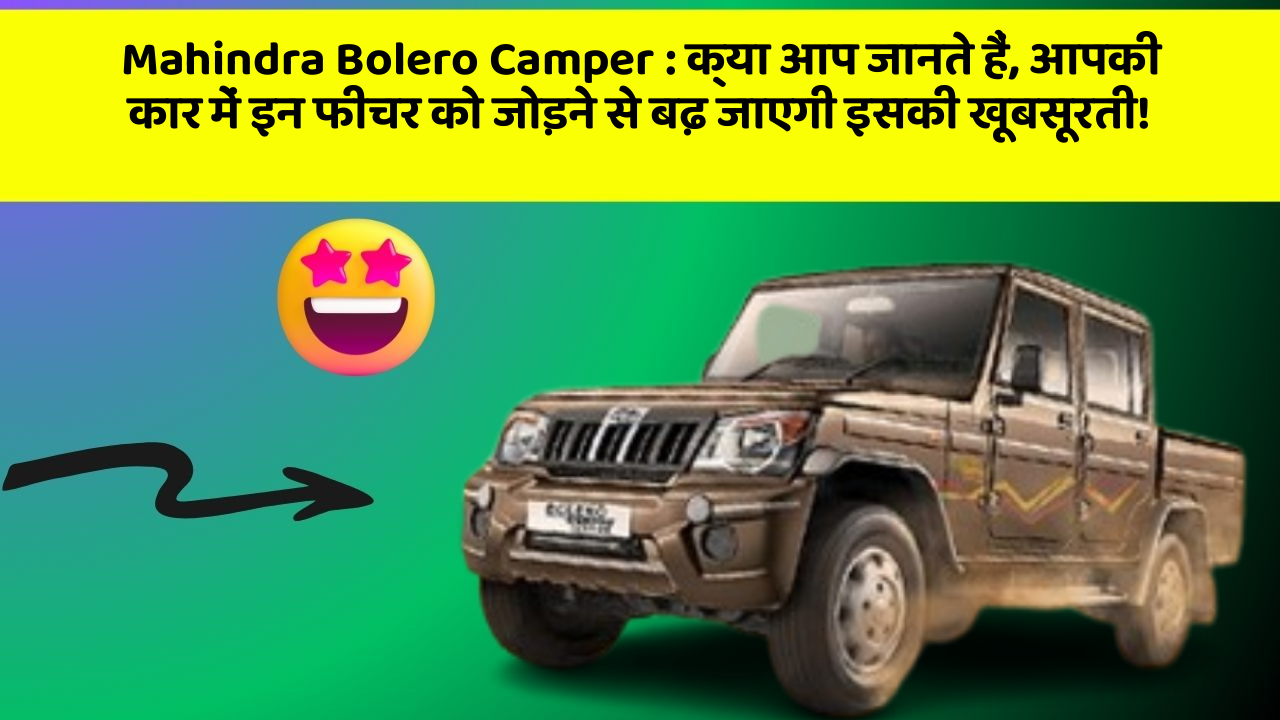 Mahindra Bolero Camper : क्या आप जानते हैं, आपकी कार में इन फीचर को जोड़ने से बढ़ जाएगी इसकी खूबसूरती!
