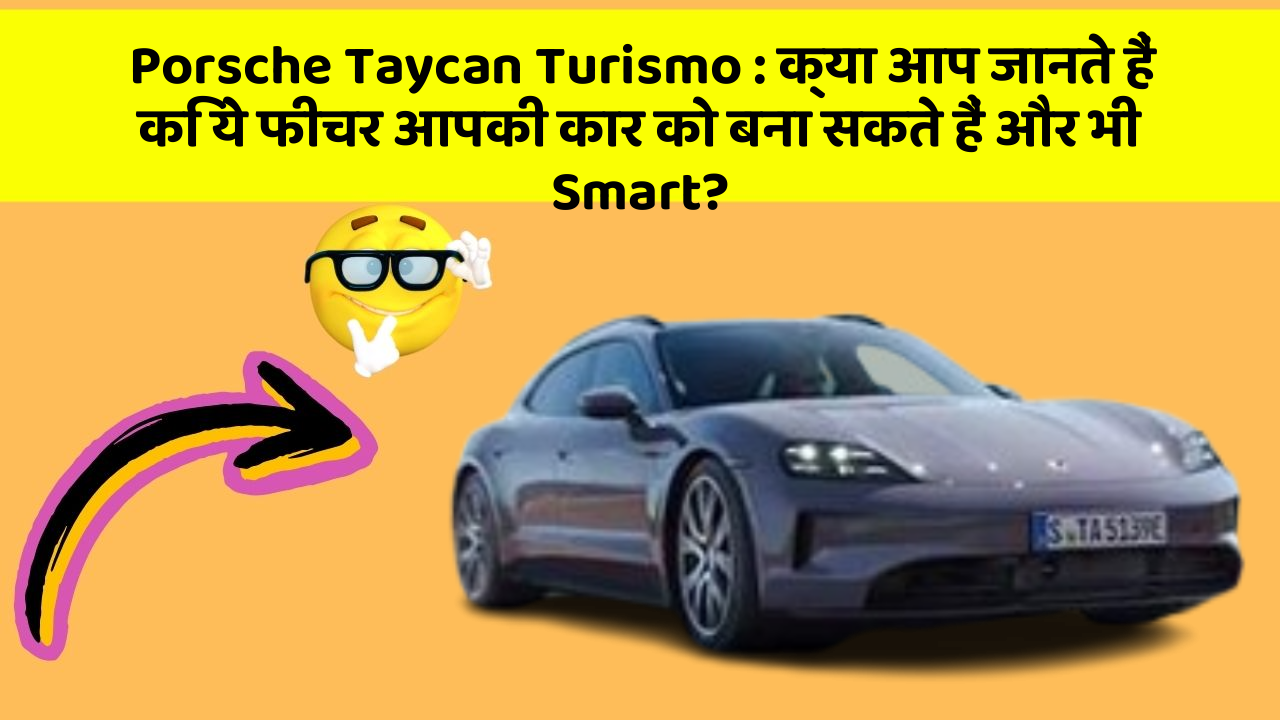 Porsche Taycan Turismo:क्या आप जानते हैं कि ये फीचर आपकी कार को बना सकते हैं और भी Smart?