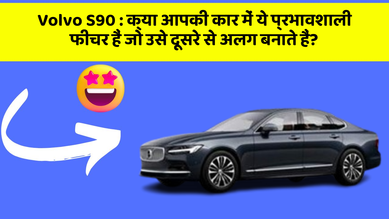 Volvo S90 : क्या आपकी कार में ये प्रभावशाली फीचर हैं जो उसे दूसरे से अलग बनाते हैं?