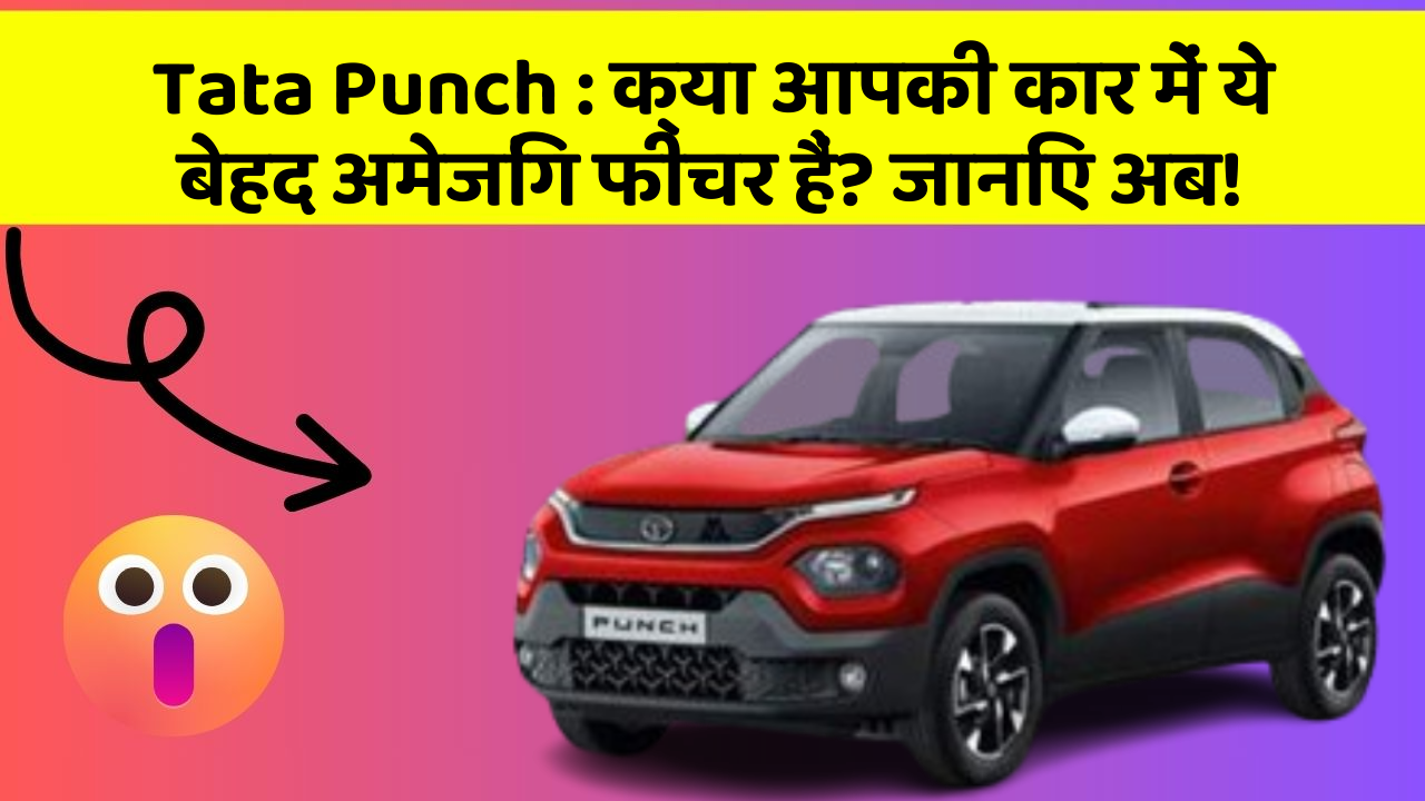 Tata Punch: क्या आपकी कार में ये बेहद अमेजिंग फीचर हैं? जानिए अब!