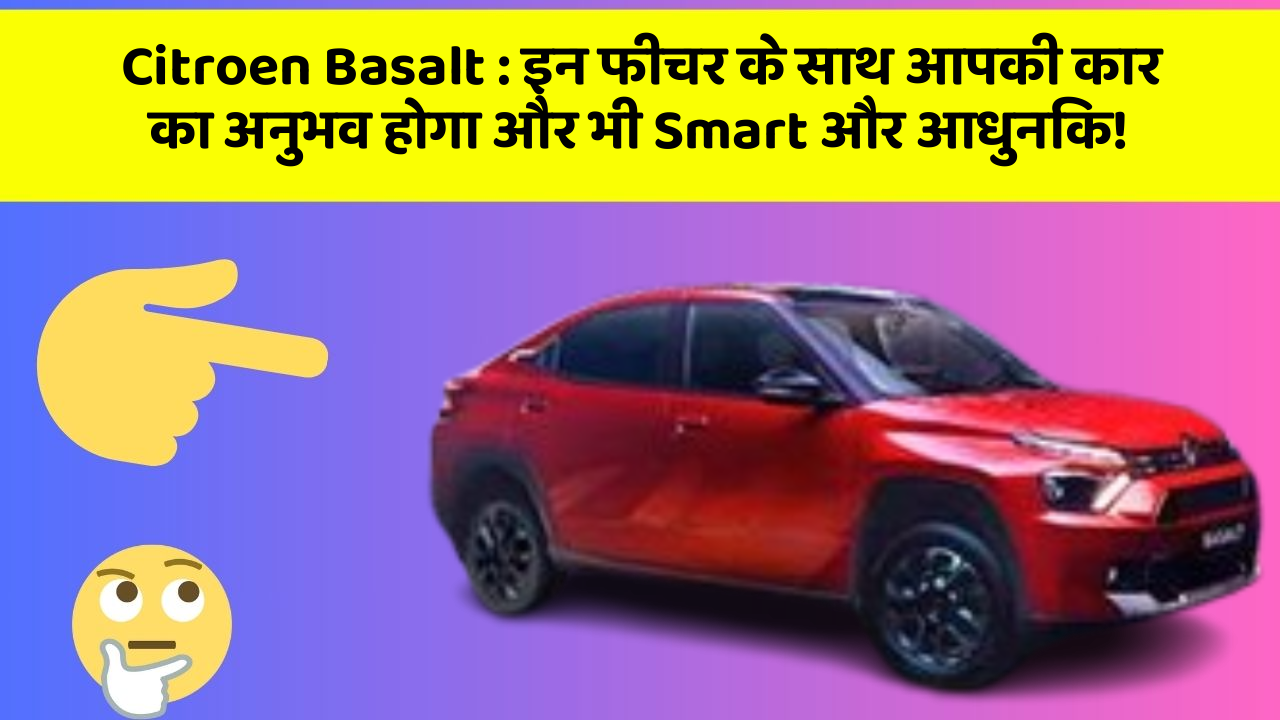 Citroen Basalt:इन फीचर के साथ आपकी कार का अनुभव होगा और भी Smart और आधुनिक!