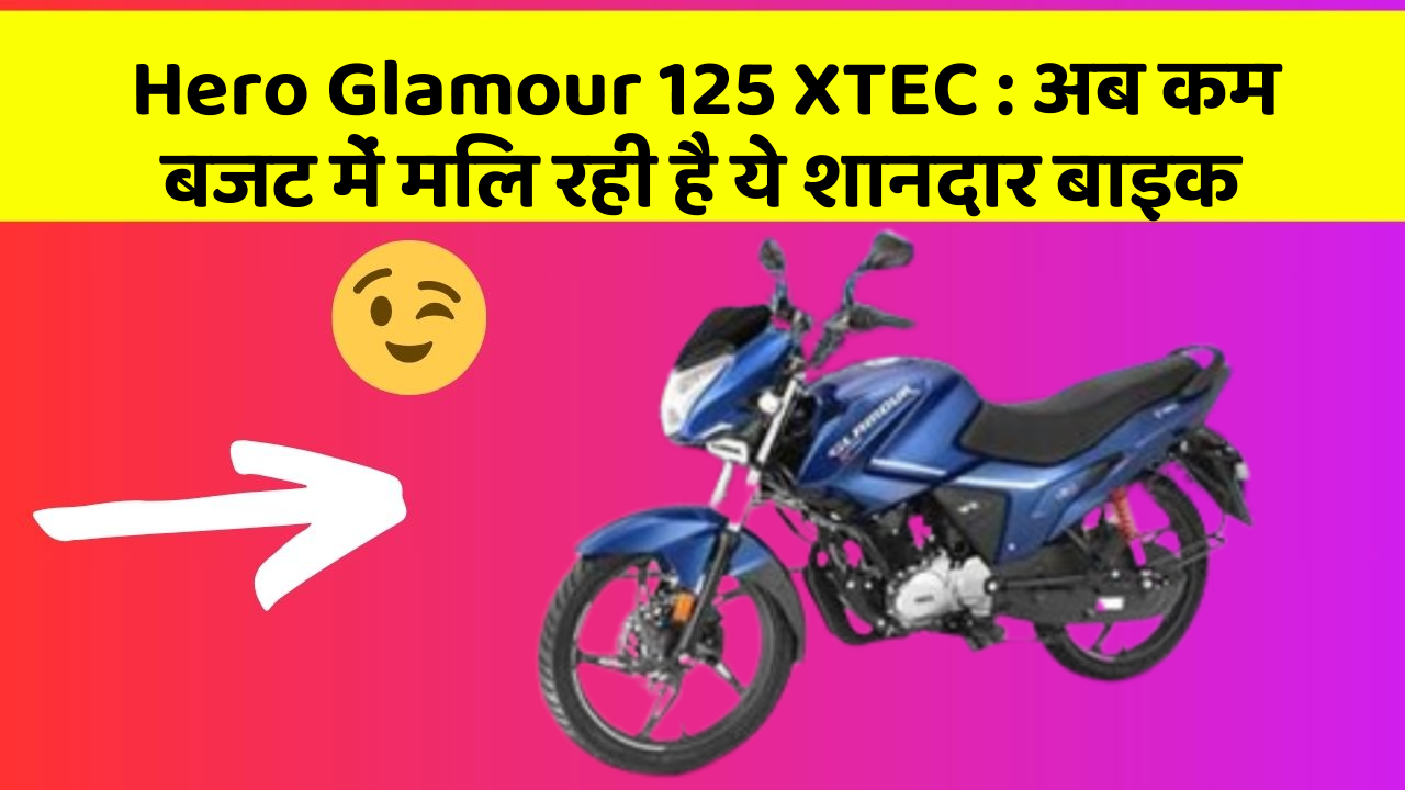 Hero Glamour 125 XTEC : अब कम बजट में मिल रही है ये शानदार बाइक