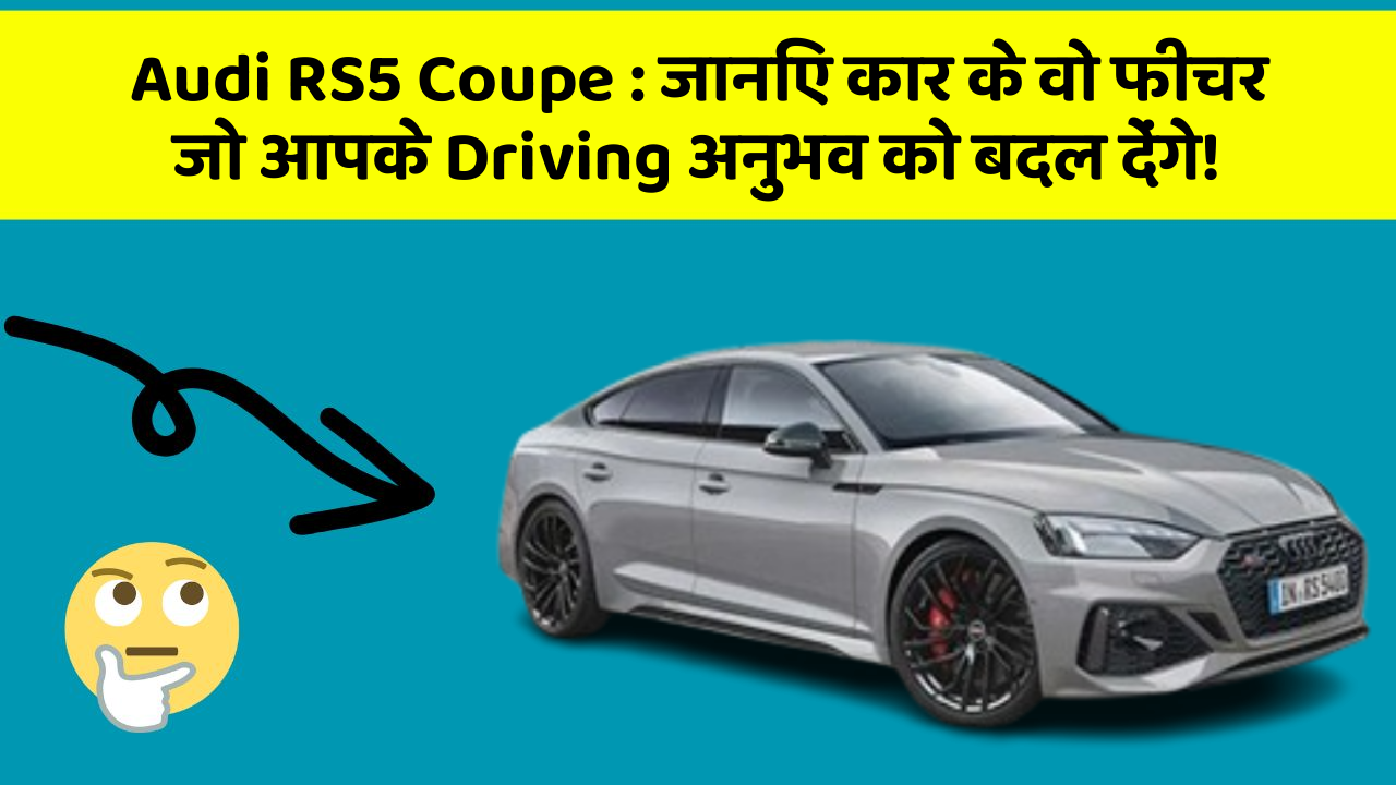 Audi RS5 Coupe: जानिए कार के वो फीचर जो आपके Driving अनुभव को बदल देंगे!