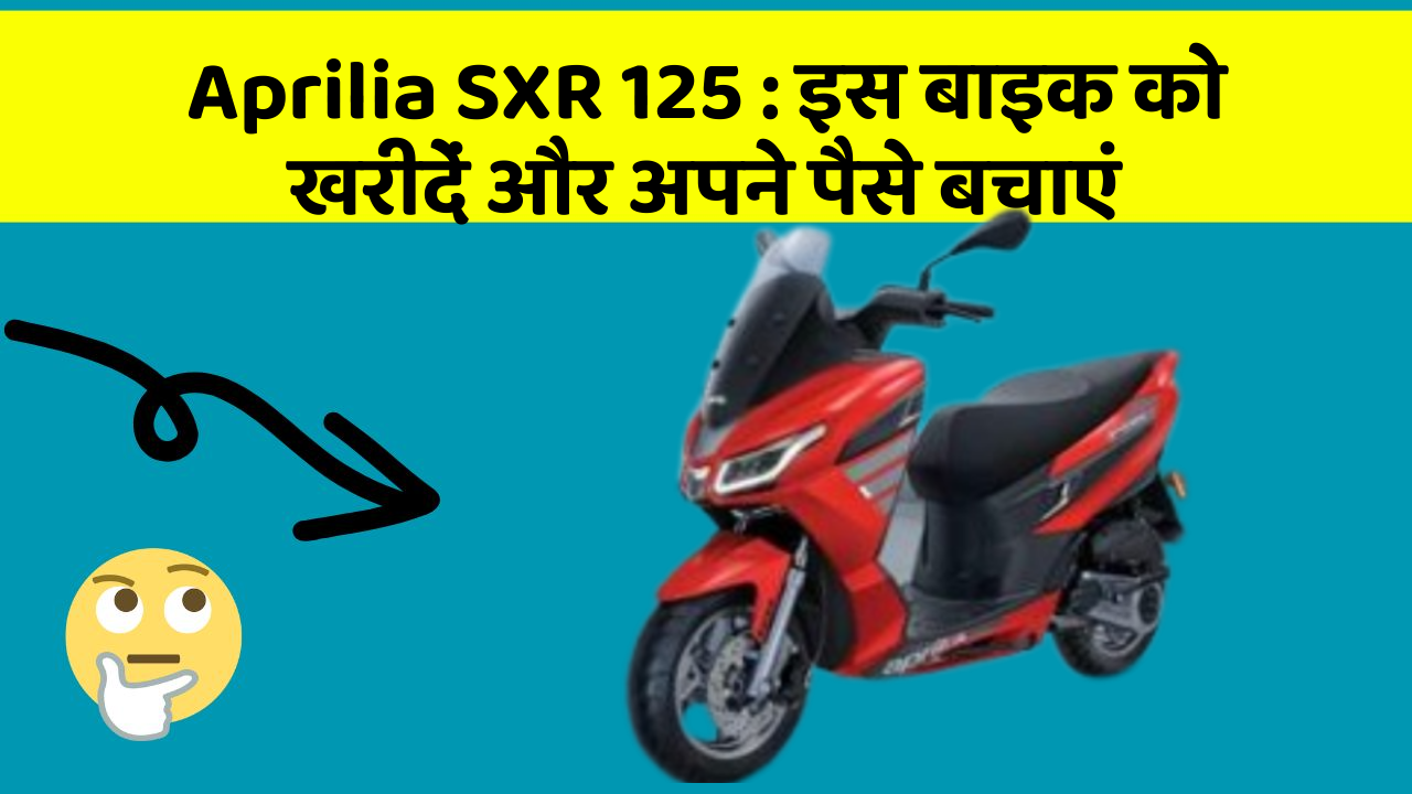 Aprilia SXR 125 : इस बाइक को खरीदें और अपने पैसे बचाएं