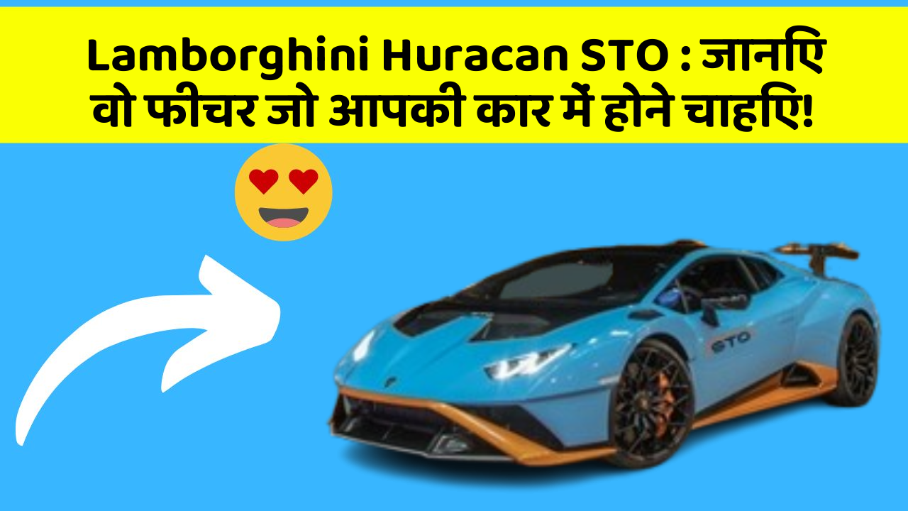 Lamborghini Huracan STO: जानिए वो फीचर जो आपकी कार में होने चाहिए!