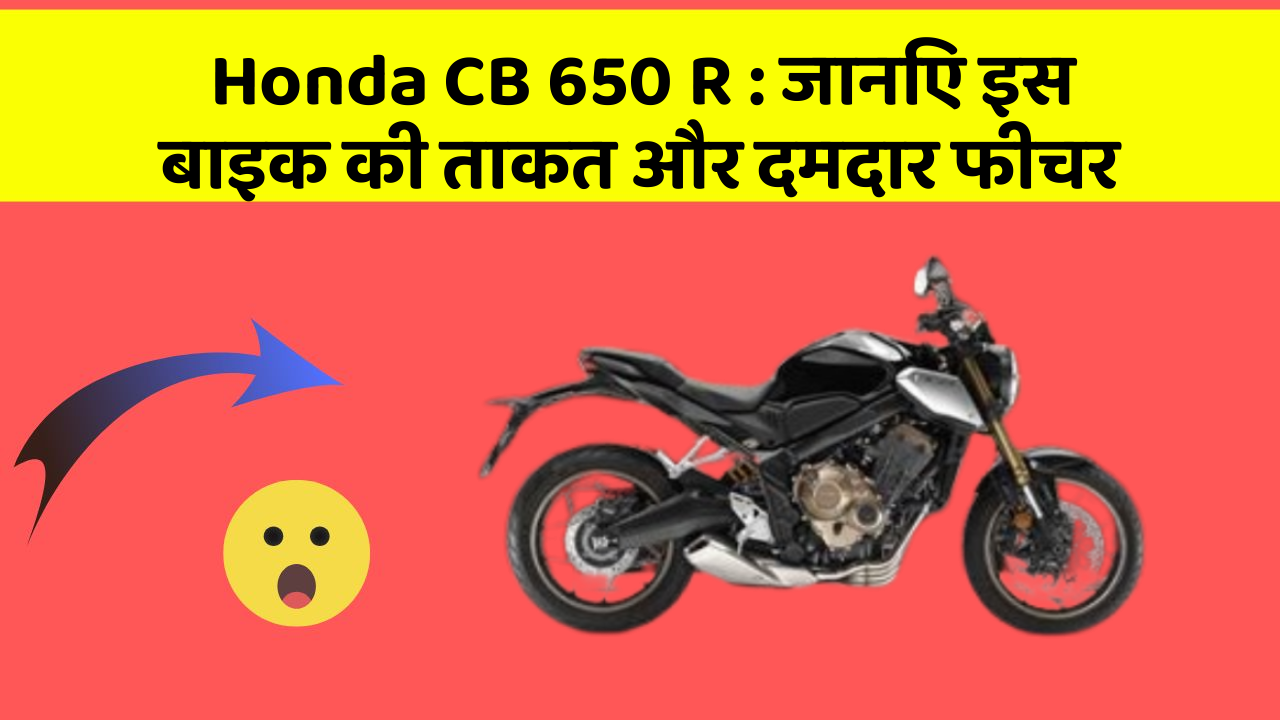 Honda CB 650 R: जानिए इस बाइक की ताकत और दमदार फीचर