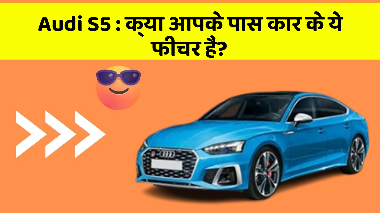 Audi S5: क्या आपके पास कार के ये फीचर हैं?
