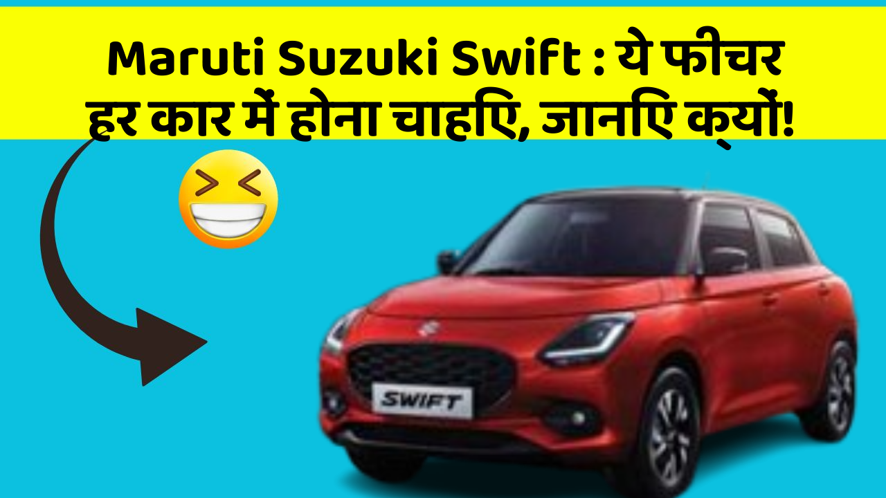 Maruti Suzuki Swift: ये फीचर हर कार में होना चाहिए, जानिए क्यों!