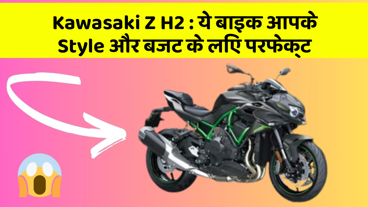 Kawasaki Z H2: ये बाइक आपके Style और बजट के लिए परफेक्ट