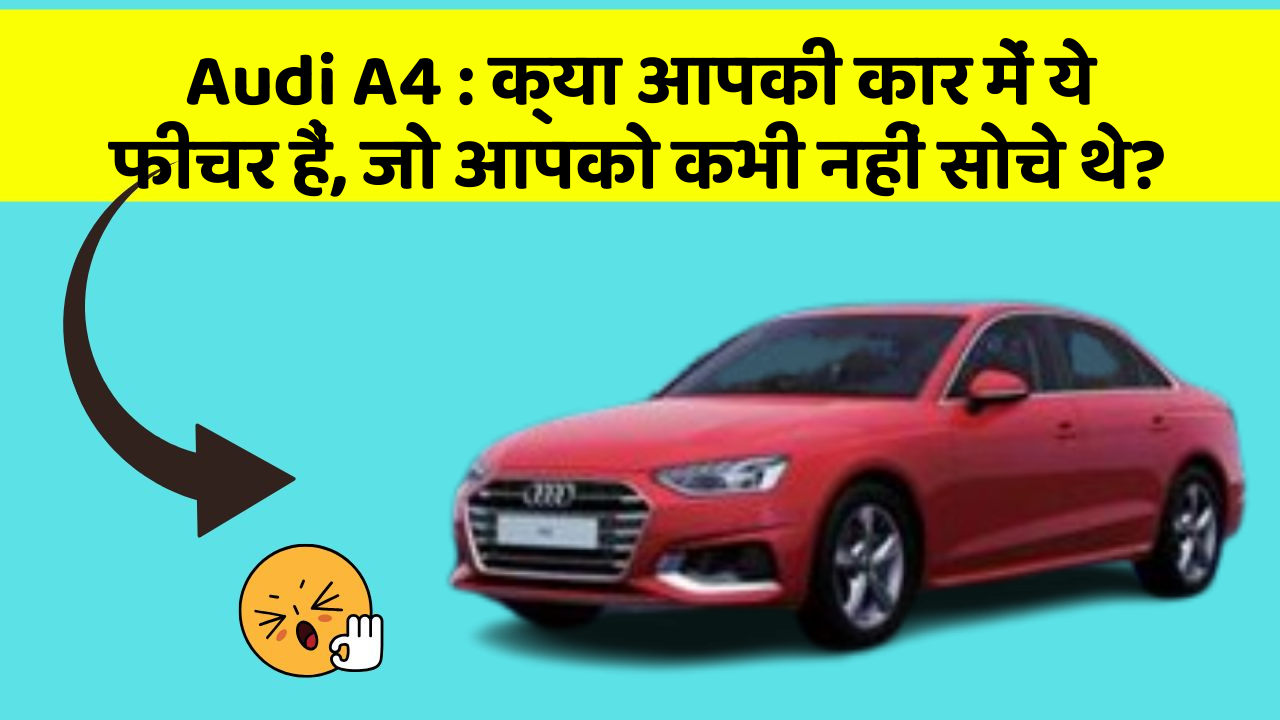 Audi A4 : क्या आपकी कार में ये फीचर हैं, जो आपको कभी नहीं सोचे थे?