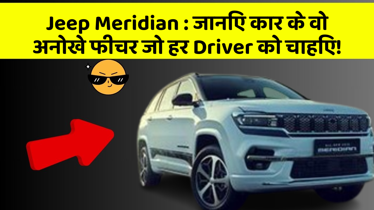 Jeep Meridian : जानिए कार के वो अनोखे फीचर जो हर Driver को चाहिए!