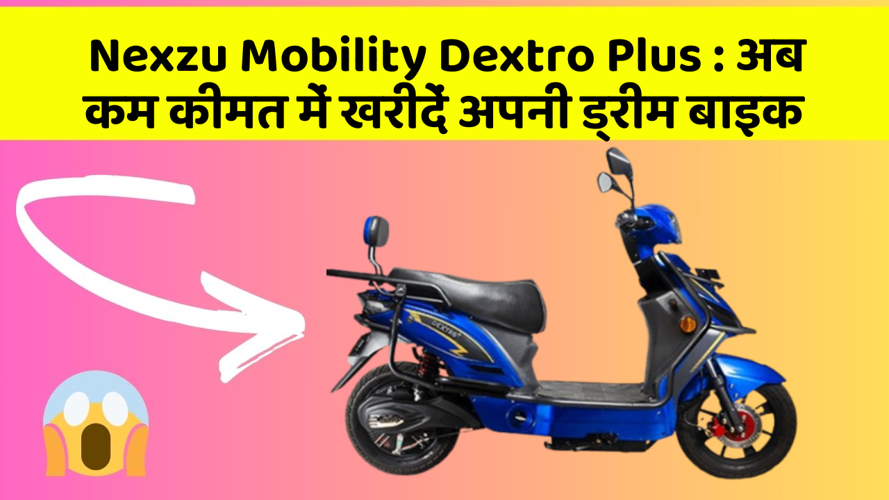 Nexzu Mobility Dextro Plus: अब कम कीमत में खरीदें अपनी ड्रीम बाइक