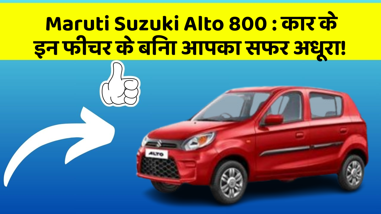 Maruti Suzuki Alto 800: कार के इन फीचर के बिना आपका सफर अधूरा!