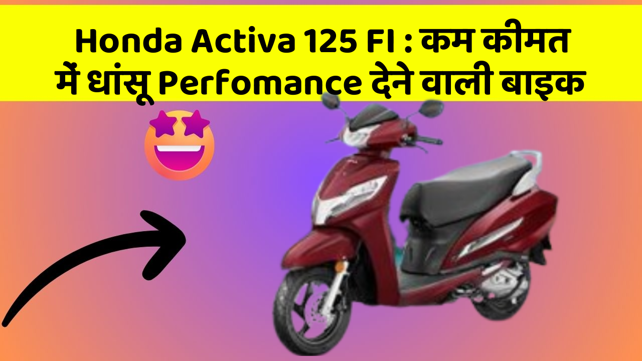 Honda Activa 125 FI: कम कीमत में धांसू Perfomance देने वाली बाइक