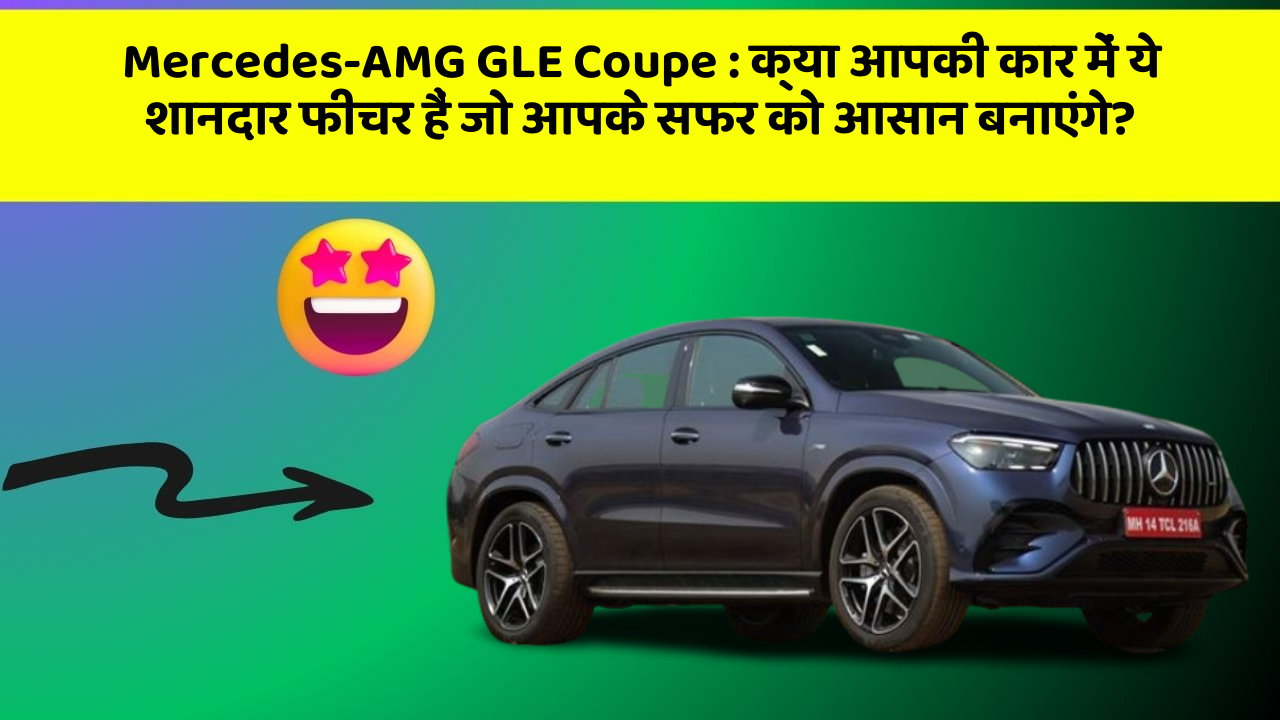 Mercedes-AMG GLE Coupe:क्या आपकी कार में ये शानदार फीचर हैं जो आपके सफर को आसान बनाएंगे?