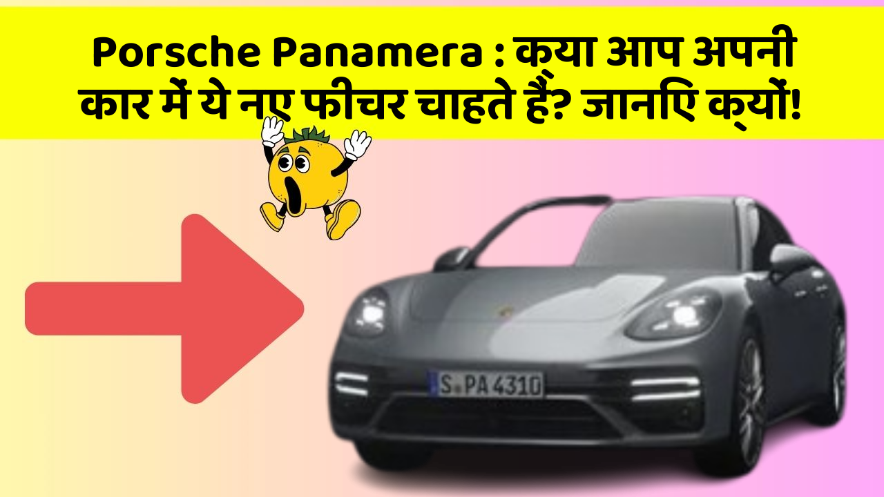 Porsche Panamera: क्या आप अपनी कार में ये नए फीचर चाहते हैं? जानिए क्यों!