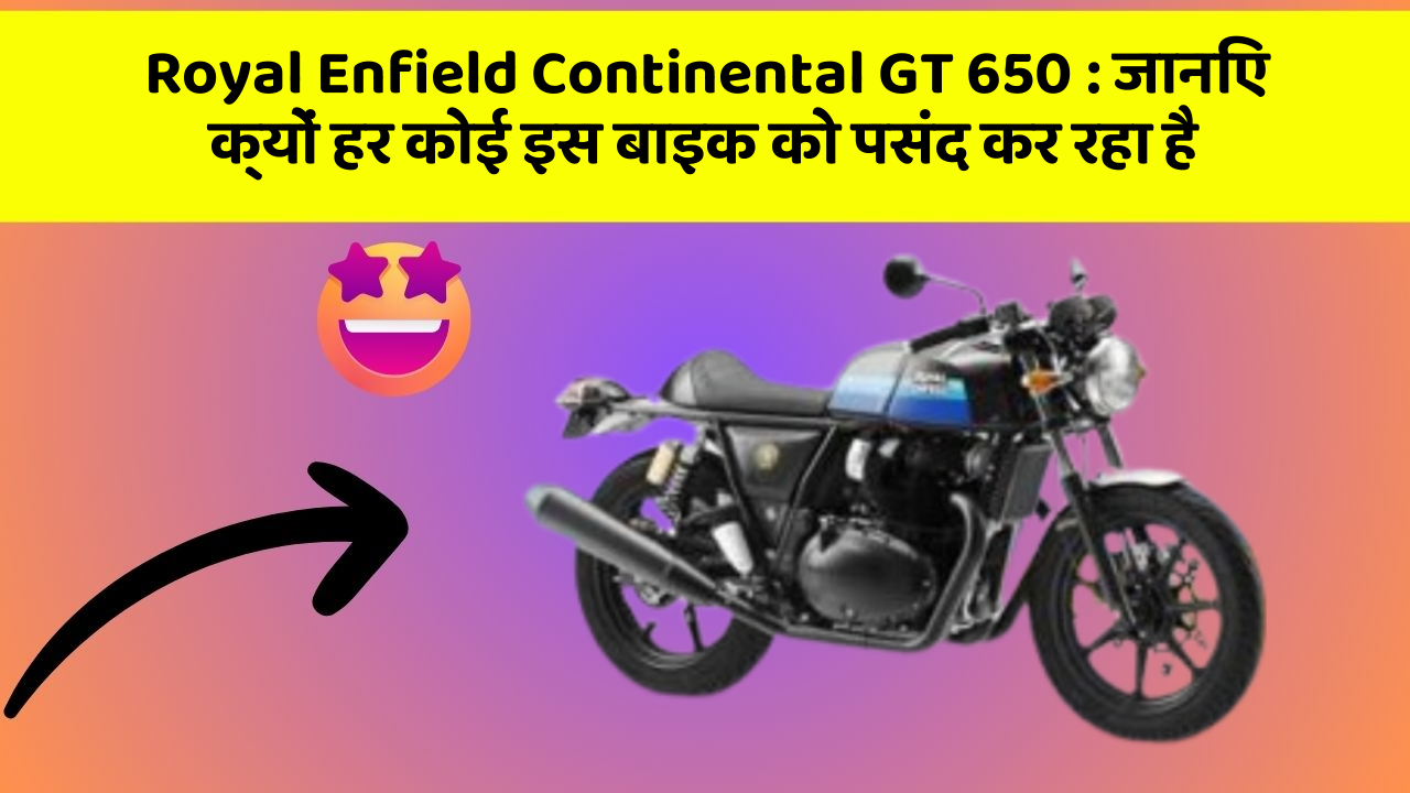 Royal Enfield Continental GT 650: जानिए क्यों हर कोई इस बाइक को पसंद कर रहा है