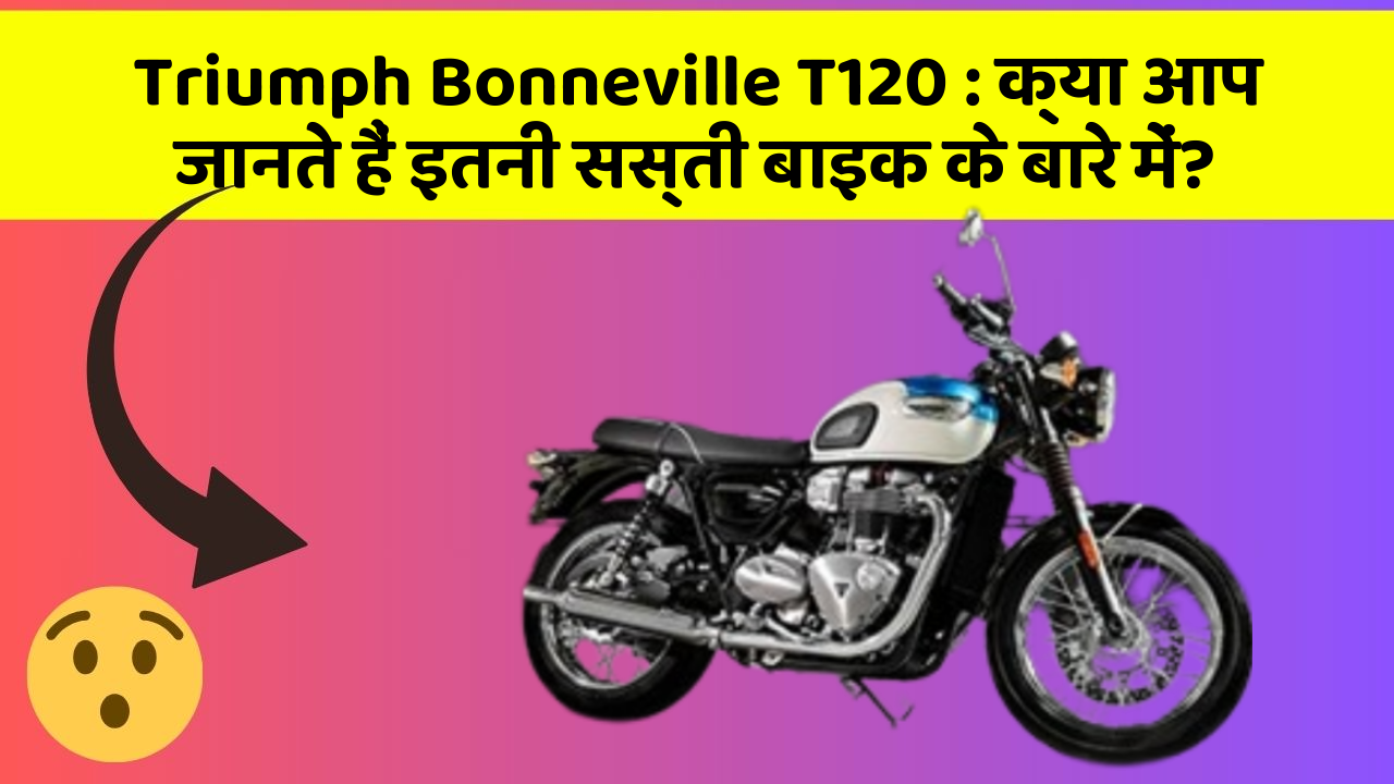 Triumph Bonneville T120: क्या आप जानते हैं इतनी सस्ती बाइक के बारे में?