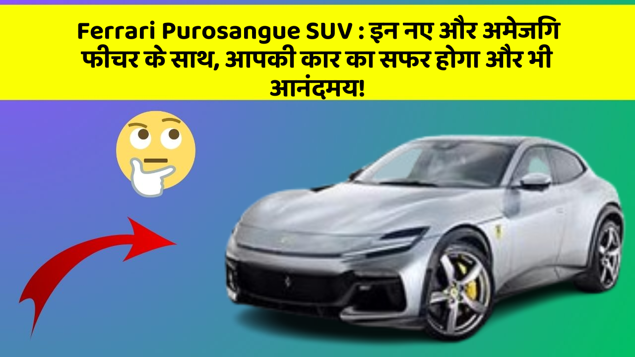 Ferrari Purosangue SUV: इन नए और अमेजिंग फीचर के साथ, आपकी कार का सफर होगा और भी आनंदमय!