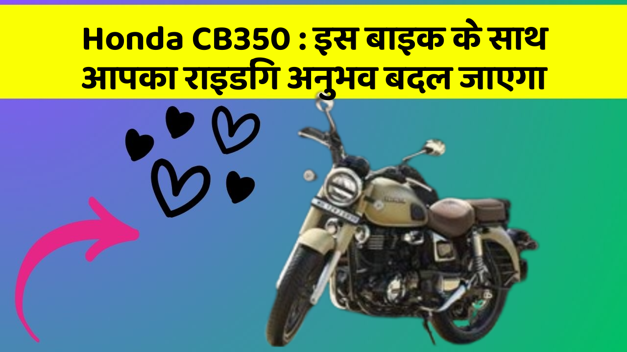 Honda CB350:इस बाइक के साथ आपका राइडिंग अनुभव बदल जाएगा