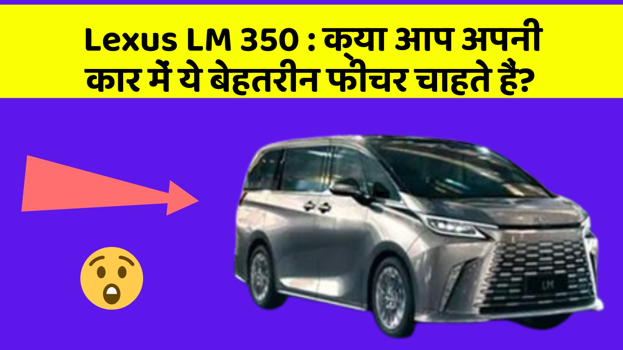 Lexus LM 350: क्या आप अपनी कार में ये बेहतरीन फीचर चाहते हैं?