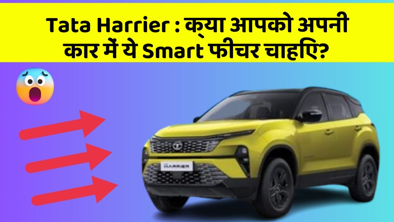 Tata Harrier : क्या आपको अपनी कार में ये Smart फीचर चाहिए?