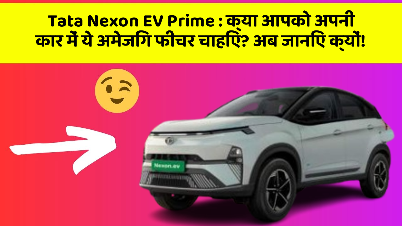 Tata Nexon EV Prime: क्या आपको अपनी कार में ये अमेजिंग फीचर चाहिए? अब जानिए क्यों!
