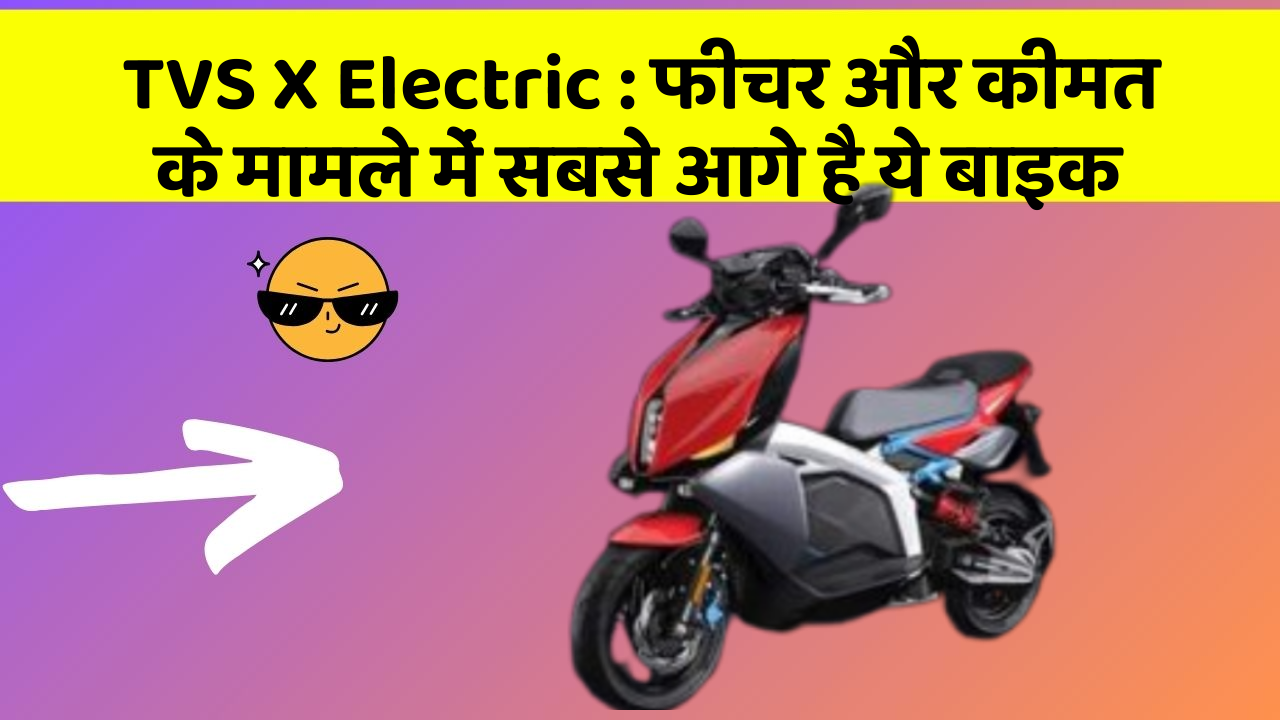 TVS X Electric: फीचर और कीमत के मामले में सबसे आगे है ये बाइक