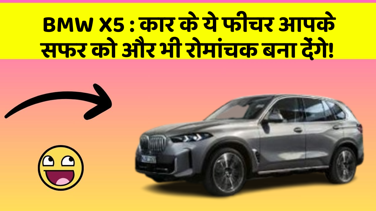 BMW X5:कार के ये फीचर आपके सफर को और भी रोमांचक बना देंगे!
