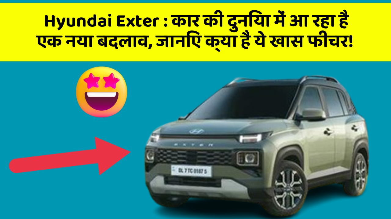 Hyundai Exter:कार की दुनिया में आ रहा है एक नया बदलाव, जानिए क्या है ये खास फीचर!