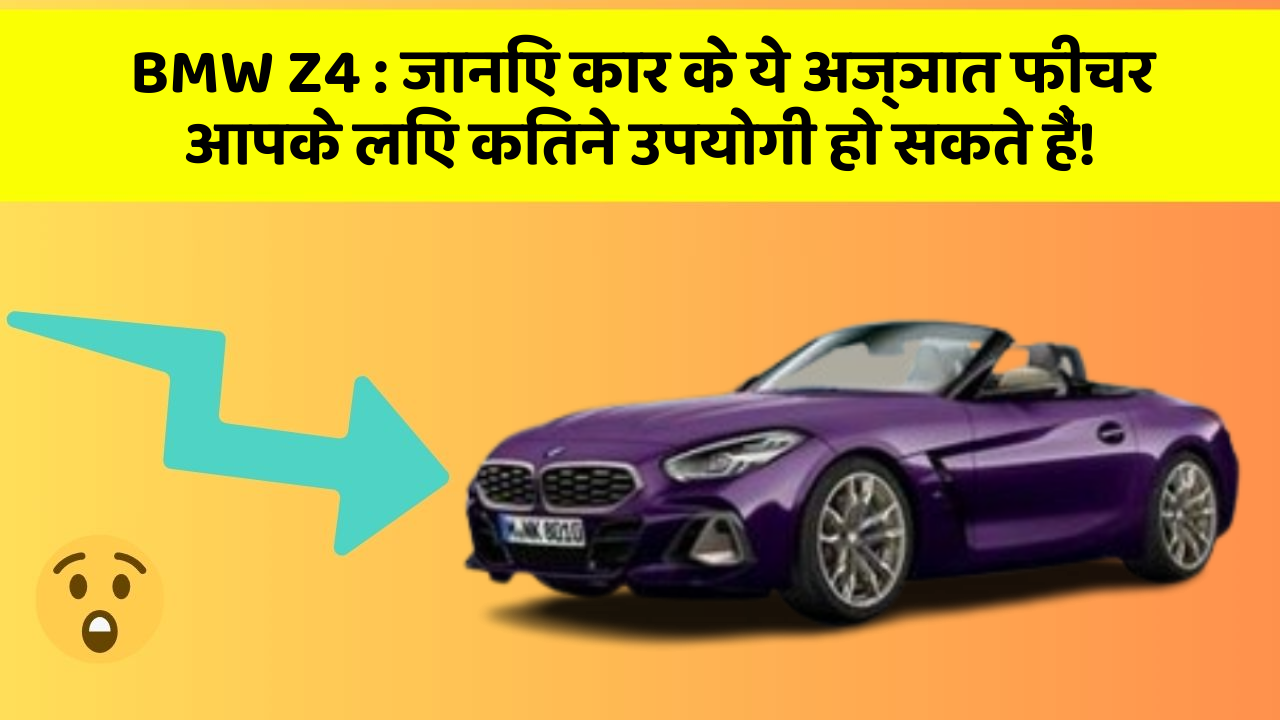 BMW Z4: जानिए कार के ये अज्ञात फीचर आपके लिए कितने उपयोगी हो सकते हैं!