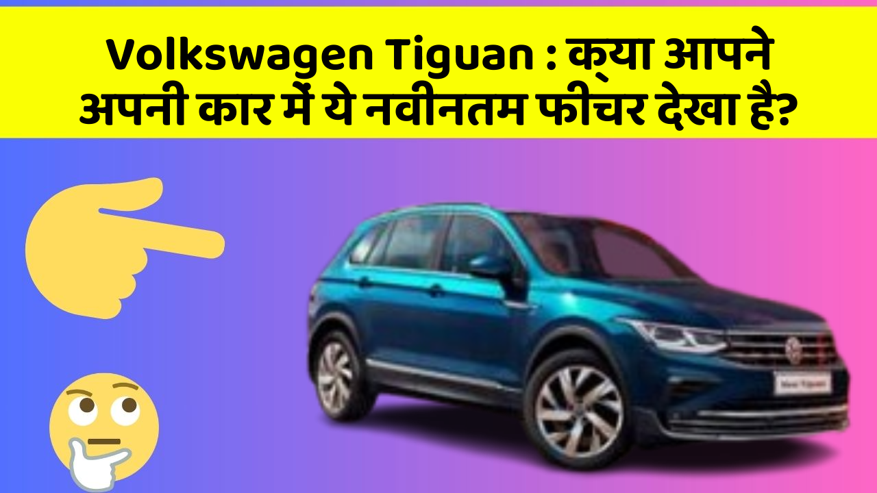 Volkswagen Tiguan:क्या आपने अपनी कार में ये नवीनतम फीचर देखा है?