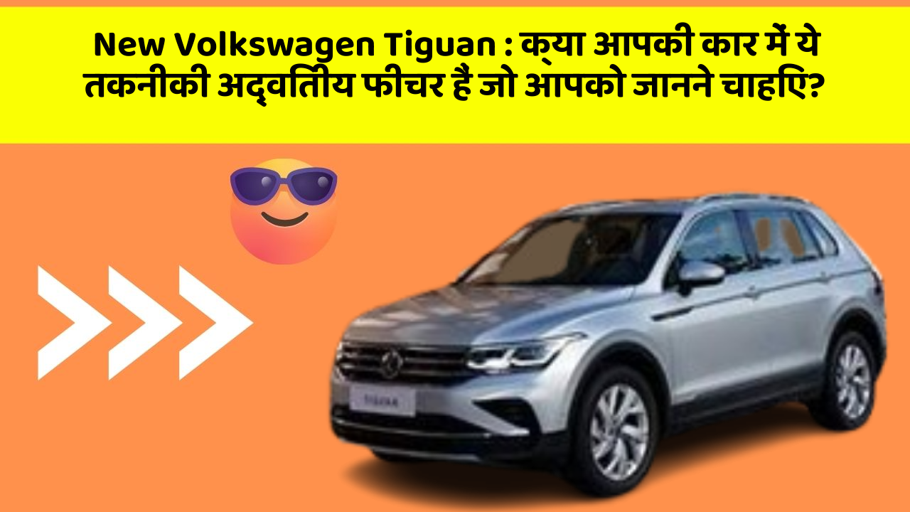 New Volkswagen Tiguan: क्या आपकी कार में ये तकनीकी अद्वितीय फीचर हैं जो आपको जानने चाहिए?
