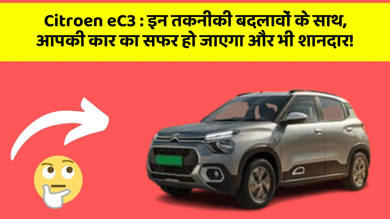 Citroen eC3:इन तकनीकी बदलावों के साथ, आपकी कार का सफर हो जाएगा और भी शानदार!
