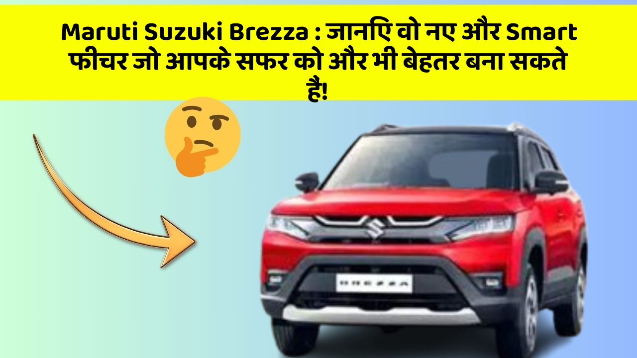 Maruti Suzuki Brezza: जानिए वो नए और Smart फीचर जो आपके सफर को और भी बेहतर बना सकते हैं!
